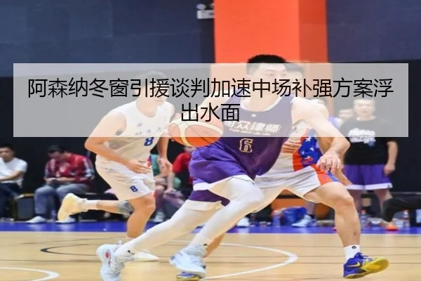 阿森纳冬窗引援谈判加速中场补强方案浮出水面