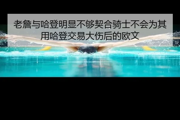 老詹与哈登明显不够契合骑士不会为其用哈登交易大伤后的欧文