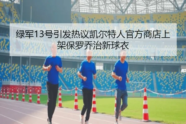 绿军13号引发热议凯尔特人官方商店上架保罗乔治新球衣