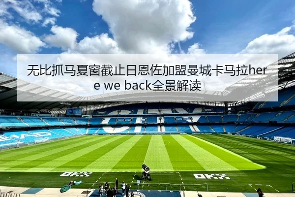 无比抓马夏窗截止日恩佐加盟曼城卡马拉here we back全景解读